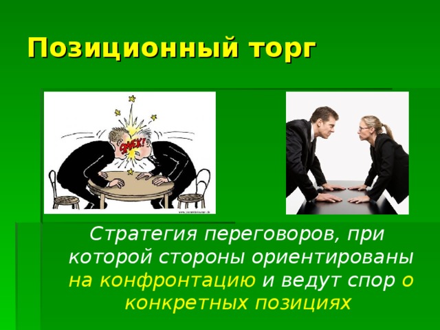 Позиционный торг  Стратегия переговоров, при которой стороны ориентированы на конфронтацию и ведут спор о конкретных позициях    
