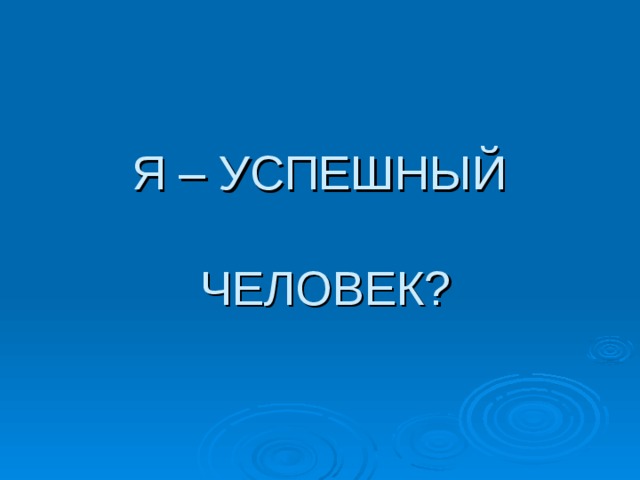 Я – УСПЕШНЫЙ   ЧЕЛОВЕК? 
