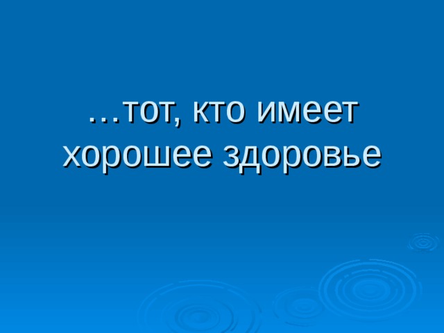 … тот, кто имеет хорошее здоровье 