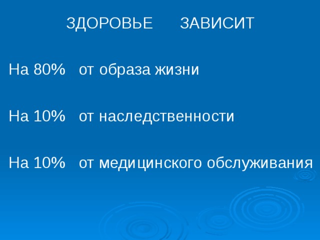 ЗДОРОВЬЕ ЗАВИСИТ  На 80% от образа жизни На 10% от наследственности На 10% от медицинского обслуживания 
