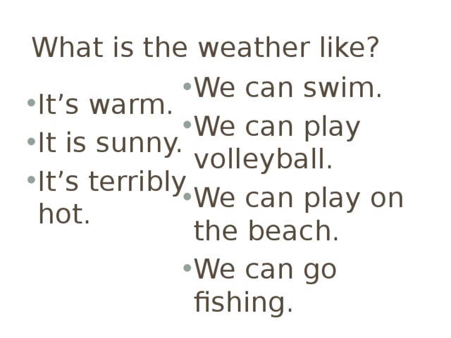 What is the weather like? It’s warm. It is sunny. It’s terribly hot. We can swim. We can play volleyball. We can play on the beach. We can go fishing. 