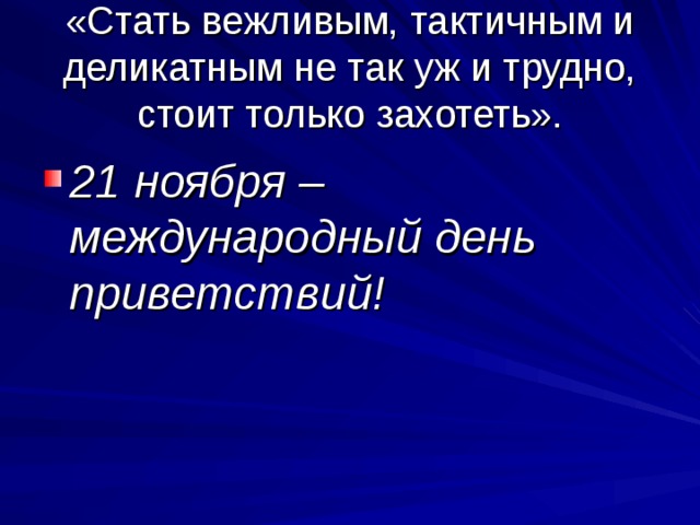 «Стать вежливым, тактичным и деликатным не так уж и трудно, стоит только захотеть». 21 ноября – международный день приветствий! 