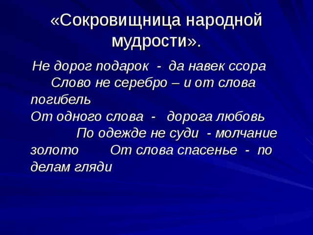 «Сокровищница народной мудрости».  Не дорог подарок - да навек ссора  Слово не серебро – и от слова погибель От одного слова - дорога любовь По одежде не суди - молчание золото От слова спасенье - по делам гляди 
