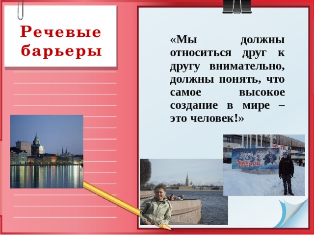 Речевые барьеры «Мы должны относиться друг к другу внимательно, должны понять, что самое высокое создание в мире – это человек!»   