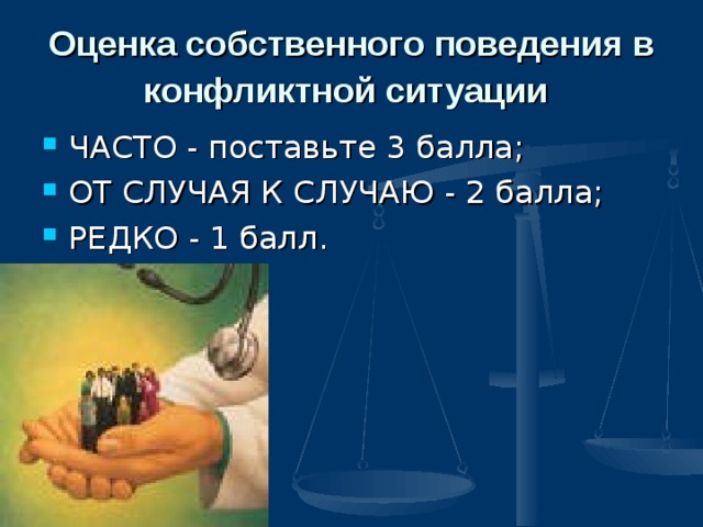Оценка собственного поведения в конфликтной ситуации  ЧАСТО - поставьте 3 балла; ОТ СЛУЧАЯ К СЛУЧАЮ - 2 балла; РЕДКО - 1 балл.  