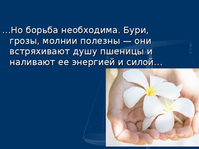 … Но борьба необходима. Бури, грозы, молнии полезны — они встряхивают душу пшеницы и наливают ее энергией и силой…  