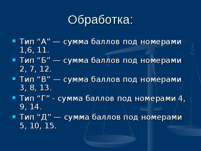 Обработка: Тип “А” — сумма баллов под номерами 1,6, 11. Тип “Б” — сумма баллов под номерами 2, 7, 12. Тип “В” — сумма баллов под номерами 3, 8, 13. Тип “Г” - сумма баллов под номерами 4, 9, 14. Тип “Д” — сумма баллов под номерами 5, 10, 15.  