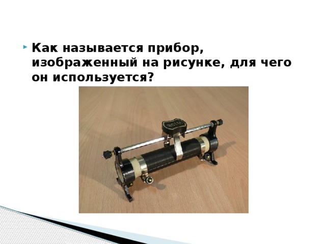Как называется прибор, изображенный на рисунке, для чего он используется? 