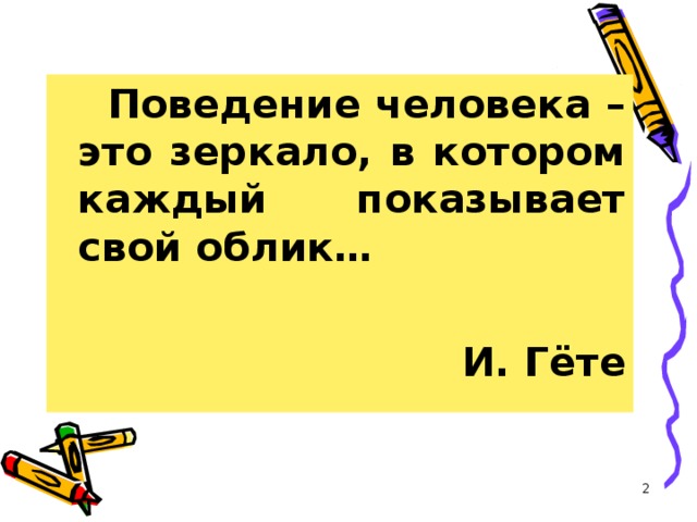  Поведение человека – это зеркало, в котором каждый показывает свой облик…  И. Гёте  