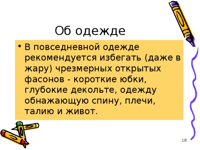 Об одежде В повседневной одежде рекомендуется избегать (даже в жару) чрезмерных открытых фасонов - короткие юбки, глубокие декольте, одежду обнажающую спину, плечи, талию и живот.  