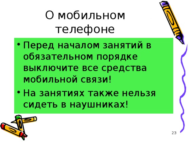 О мобильном телефоне Перед началом занятий в обязательном порядке выключите все средства мобильной связи! На занятиях также нельзя сидеть в наушниках!  