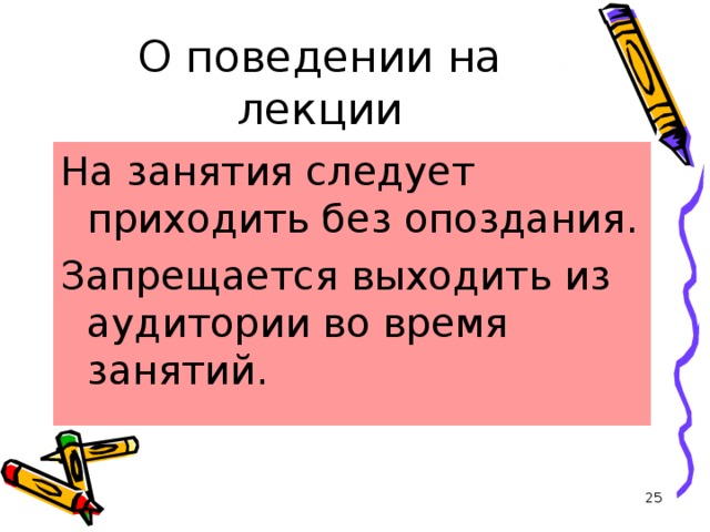 О поведении на лекции На занятия следует приходить без опоздания. Запрещается выходить из аудитории во время занятий.  