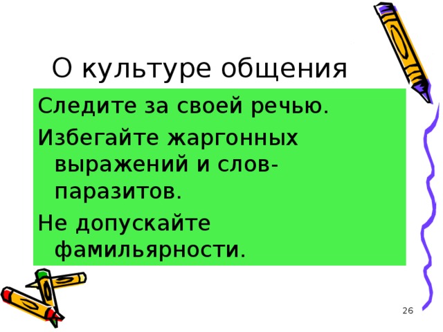 О культуре общения Следите за своей речью. Избегайте жаргонных выражений и слов-паразитов. Не допускайте фамильярности.  