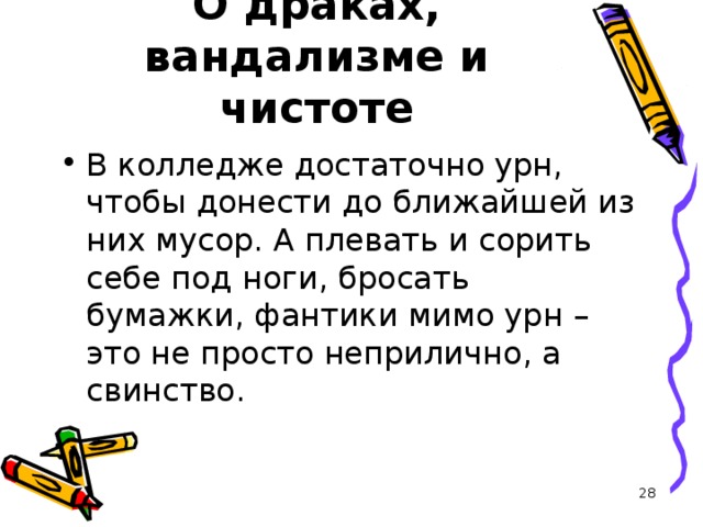О драках, вандализме и чистоте В колледже достаточно урн, чтобы донести до ближайшей из них мусор. А плевать и сорить себе под ноги, бросать бумажки, фантики мимо урн – это не просто неприлично, а свинство.  