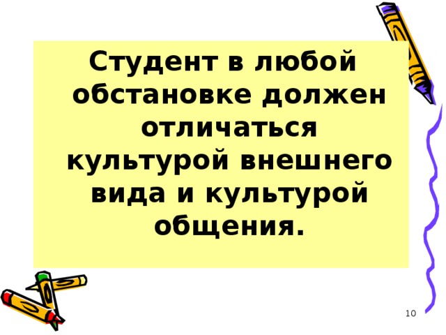  Студент в любой обстановке должен отличаться культурой внешнего вида и культурой общения.  
