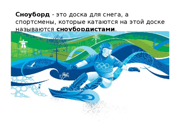 Сноуборд  - это доска для снега, а спортсмены, которые катаются на этой доске называются  сноубордистами . 