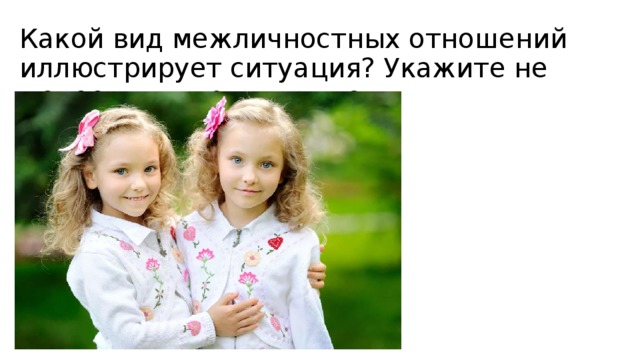 Какой вид межличностных отношений иллюстрирует ситуация? Укажите не менее двух других видов. 