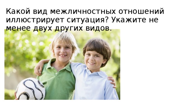 Какой вид межличностных отношений иллюстрирует ситуация? Укажите не менее двух других видов. 