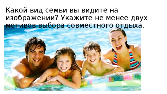 Какой вид семьи вы видите на изображении? Укажите не менее двух мотивов выбора совместного отдыха. 