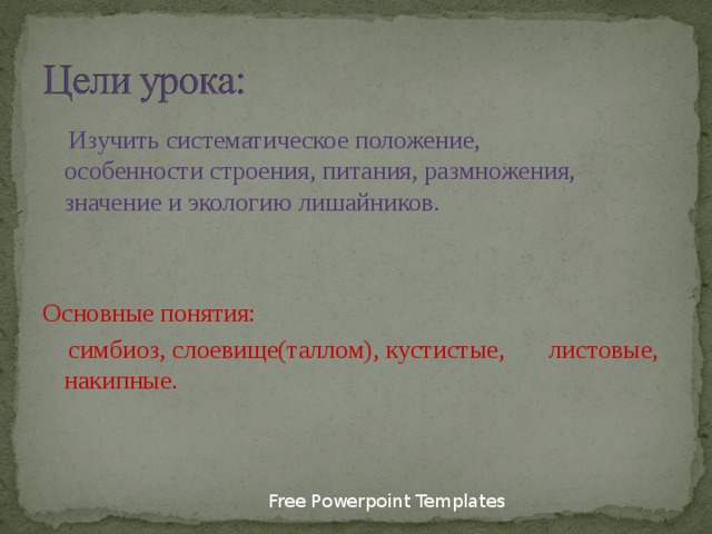  Изучить систематическое положение, особенности строения, питания, размножения, значение и экологию лишайников. Основные понятия:  симбиоз, слоевище(таллом), кустистые, листовые, накипные. Free Powerpoint Templates 