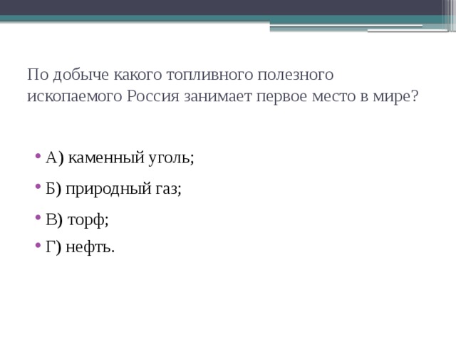 По добыче какого топливного полезного ископаемого Россия занимает первое место в мире? А) каменный уголь; Б) природный газ; В) торф; Г) нефть. 