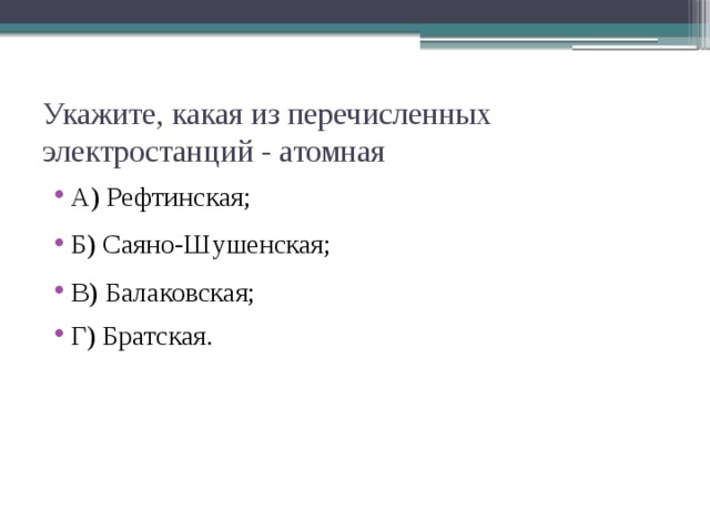 Укажите, какая из перечисленных электростанций - атомная А) Рефтинская; Б) Саяно-Шушенская; В) Балаковская; Г) Братская. 