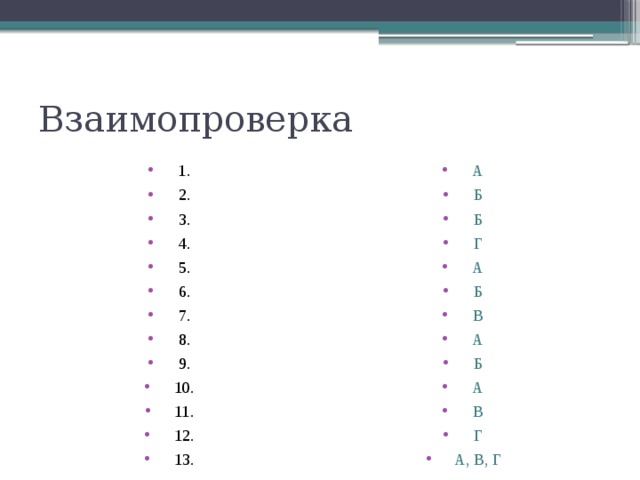 Взаимопроверка 1. 2. 3. 4. 5. 6. 7. 8. 9. 10. 11. 12. 13. А Б Б Г А Б В А Б А В Г А, В, Г 