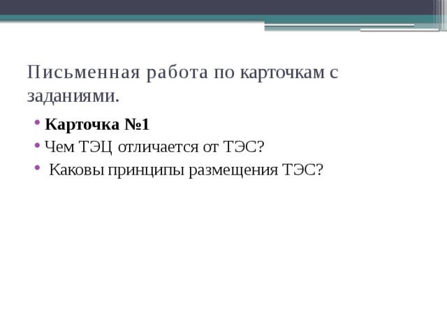 Письменная  работа по карточкам с заданиями. Карточка №1 Чем ТЭЦ отличается от ТЭС?  Каковы принципы размещения ТЭС? 