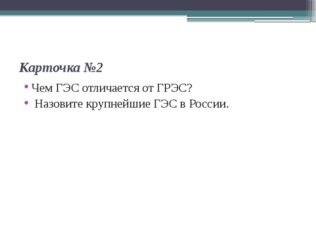    Карточка №2 Чем ГЭС отличается от ГРЭС?  Назовите крупнейшие ГЭС в России. 