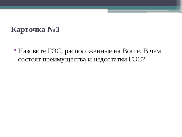 Карточка №3   Назовите ГЭС, расположенные на Волге. В чем состоят пре­имущества и недостатки ГЭС? 