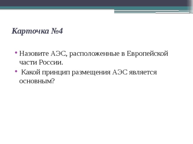 Карточка №4   Назовите АЭС, расположенные в Европейской части России.  Ка­кой принцип размещения АЭС является основным? 