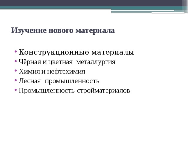 Изучение нового материала   Конструкционные материалы Чёрная и цветная металлургия Химия и нефтехимия Лесная  промышленность Промышленность  стройматериалов 