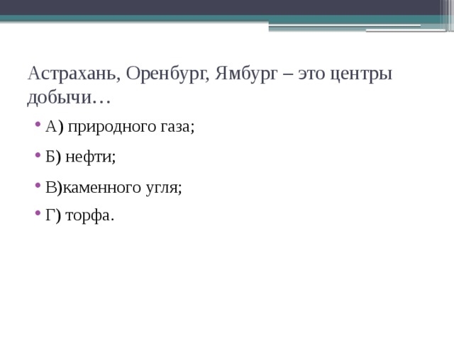 Астрахань, Оренбург, Ямбург – это центры добычи… А) природного газа; Б) нефти; В)каменного угля; Г) торфа. 
