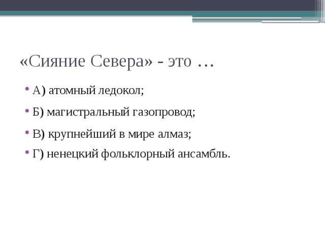 «Сияние Севера» - это … А) атомный ледокол; Б) магистральный газопровод; В) крупнейший в мире алмаз; Г) ненецкий фольклорный ансамбль. 