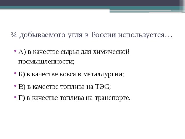 ¾ добываемого угля в России используется… А) в качестве сырья для химической промышленности; Б) в качестве кокса в металлургии; В) в качестве топлива на ТЭС; Г) в качестве топлива на транспорте. 