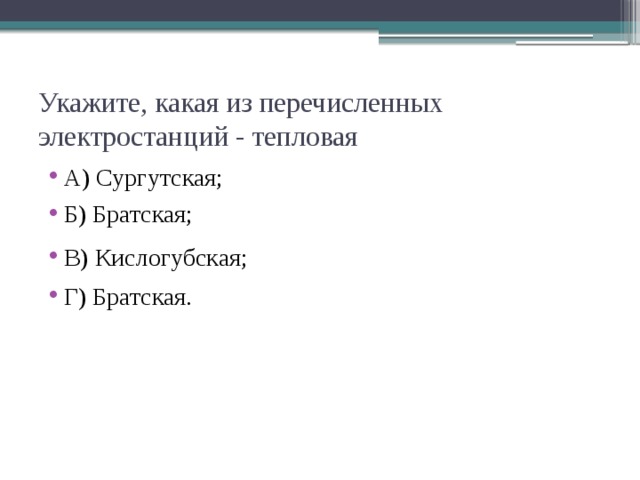 Укажите, какая из перечисленных электростанций - тепловая А) Сургутская; Б) Братская; В) Кислогубская; Г) Братская. 