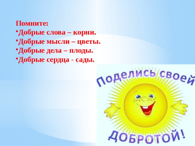 Помните: Добрые слова – корни. Добрые мысли – цветы. Добрые дела – плоды. Добрые сердца - сады.  