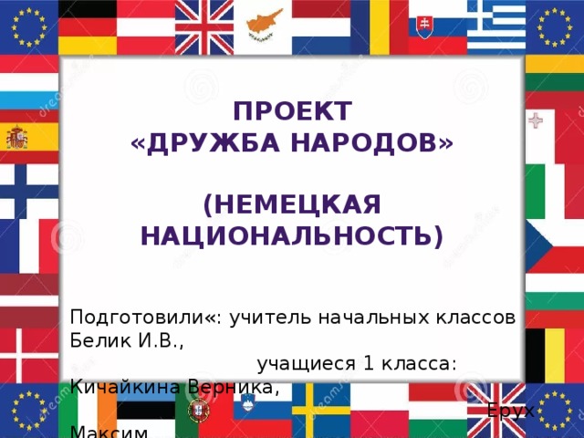 Проект «Дружба народов»  (Немецкая национальность) Подготовили«: учитель начальных классов Белик И.В.,  учащиеся 1 класса: Кичайкина Верника,  Ерух Максим 