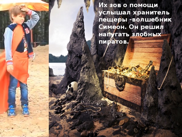 Их зов о помощи услышал хранитель пещеры -волшебник Симеон. Он решил напугать злобных пиратов. 