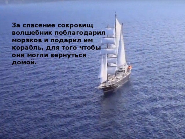За спасение сокровищ волшебник поблагодарил моряков и подарил им корабль, для того чтобы они могли вернуться домой. 