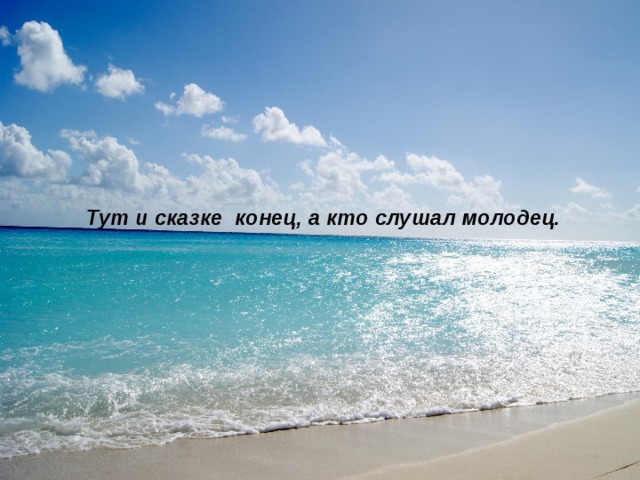 Тут и сказке конец, а кто слушал молодец. 