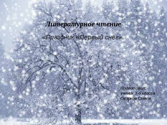  Литературное чтение «Праздник «Первый снег»    Подготовил: ученик 3-б класса Огарков Семен 