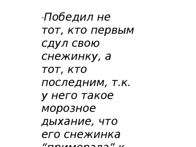 “ Победил не тот, кто первым сдул свою снежинку, а тот, кто последним, т.к. у него такое морозное дыхание, что его снежинка “примерзла” к столу . 