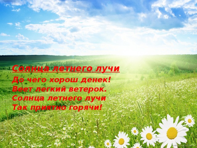 Солнца летнего лучи До чего хорош денек!  Веет легкий ветерок.  Солнца летнего лучи  Так приятно горячи! 