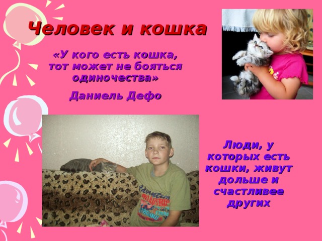 Человек и кошка «У кого есть кошка, тот может не бояться одиночества» Даниель Дефо Люди, у которых есть кошки, живут дольше и счастливее других 