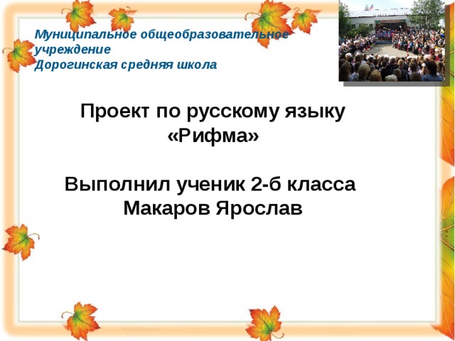 Муниципальное общеобразовательное учреждение Дорогинская средняя школа  Проект по русскому языку  «Рифма»  Выполнил ученик 2-б класса  Макаров Ярослав  