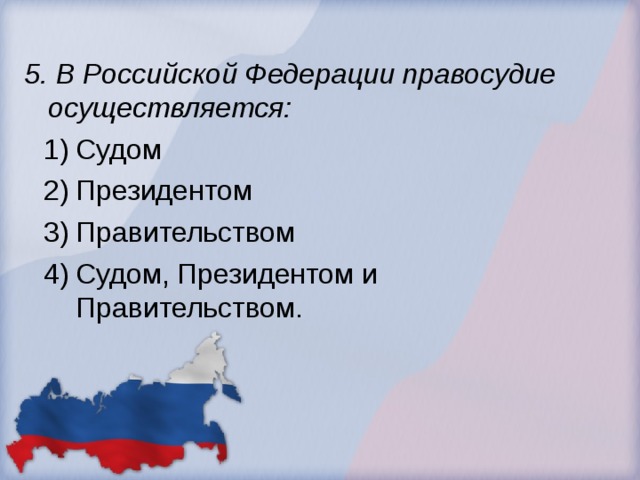 5. В Российской Федерации правосудие осуществляется: Судом Президентом Правительством Судом, Президентом и Правительством.  Судом Президентом Правительством Судом, Президентом и Правительством.  