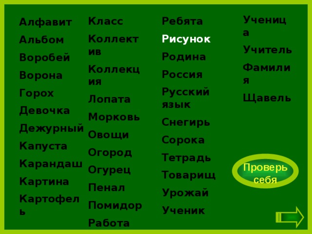 Ученица Учитель Фамилия Щавель   Класс Ребята Коллектив Рисунок Родина Коллекция Россия Лопата Русский язык Морковь Снегирь Овощи Огород Сорока Огурец Тетрадь Пенал Товарищ Помидор Урожай Ученик Работа   Алфавит Альбом Воробей Ворона Горох Девочка Дежурный Капуста Карандаш Картина Картофель Проверь себя 
