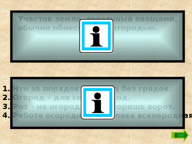 Участок земли, засеянный овощами, обычно обнесённый изгородью.  1. Что за порядок – огород без грядок. 2. Огород – для семьи доход. 3. Рот – не огород, не затворишь ворот. 4. Работа огородная, да слава всенародная. 