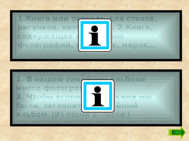 1.Книга или тетрадь для стихов, рисунков, автографов. 2.Книга, содержащая коллекцию фотографий, открыток, марок…  1. В нашем семейном альбоме много фотографий. 2. Чтобы вспомнить, какими мы были, загляните в семейный альбом . (Из песни Э. Пьехи.)  
